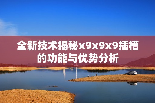 全新技术揭秘x9x9x9插槽的功能与优势分析