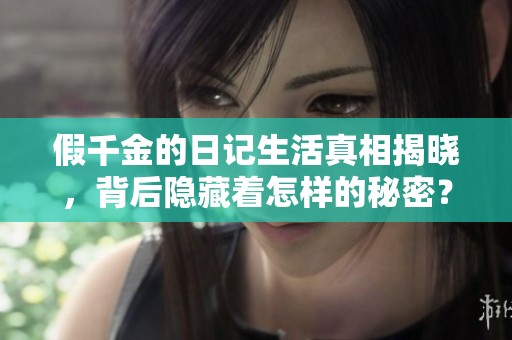 假千金的日记生活真相揭晓，背后隐藏着怎样的秘密？