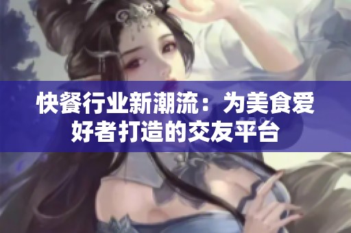 快餐行业新潮流：为美食爱好者打造的交友平台