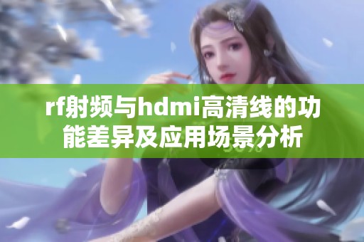 rf射频与hdmi高清线的功能差异及应用场景分析