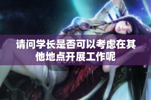 请问学长是否可以考虑在其他地点开展工作呢