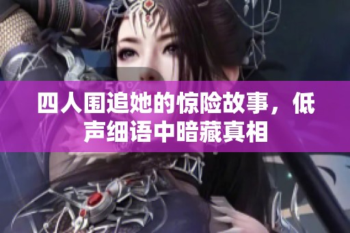 四人围追她的惊险故事，低声细语中暗藏真相