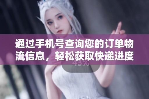 通过手机号查询您的订单物流信息，轻松获取快递进度
