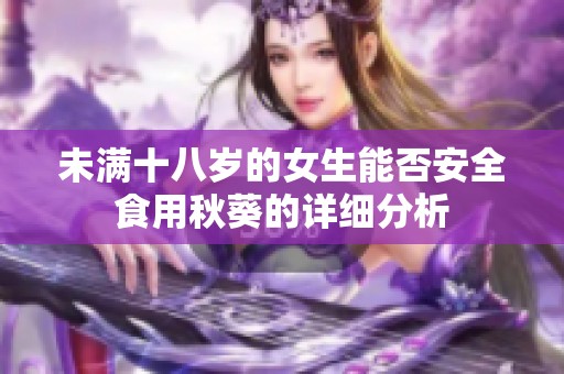 未满十八岁的女生能否安全食用秋葵的详细分析