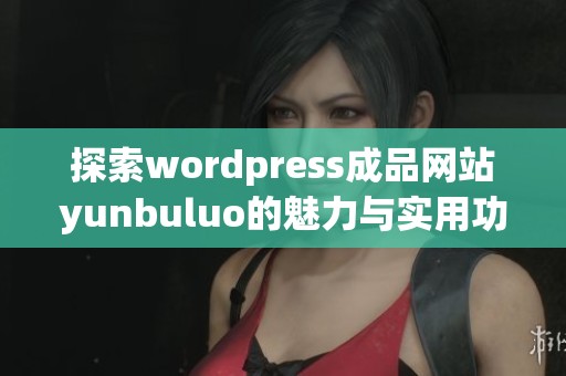 探索wordpress成品网站yunbuluo的魅力与实用功能详解