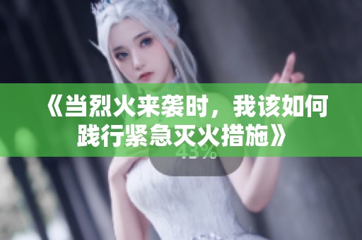 《当烈火来袭时，我该如何践行紧急灭火措施》