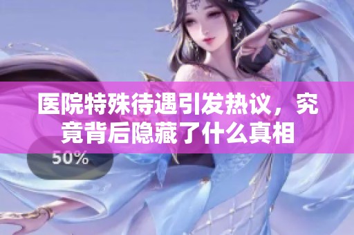 医院特殊待遇引发热议，究竟背后隐藏了什么真相