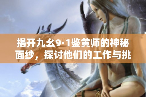 揭开九幺9·1鉴黄师的神秘面纱，探讨他们的工作与挑战