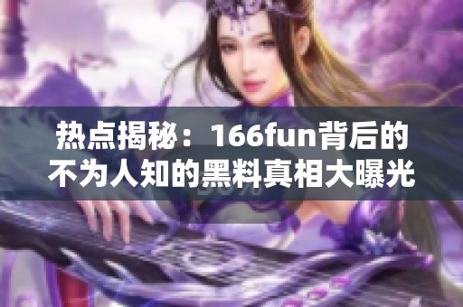 热点揭秘：166fun背后的不为人知的黑料真相大曝光