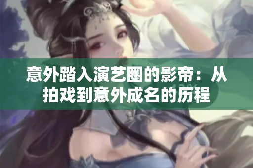 意外踏入演艺圈的影帝：从拍戏到意外成名的历程