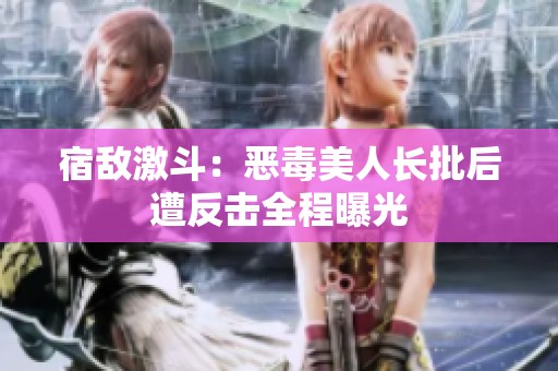 宿敌激斗：恶毒美人长批后遭反击全程曝光