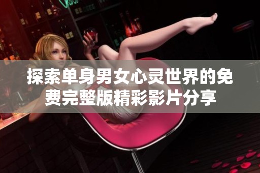探索单身男女心灵世界的免费完整版精彩影片分享