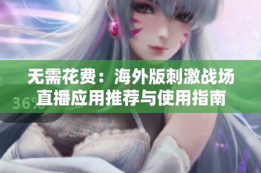 无需花费：海外版刺激战场直播应用推荐与使用指南