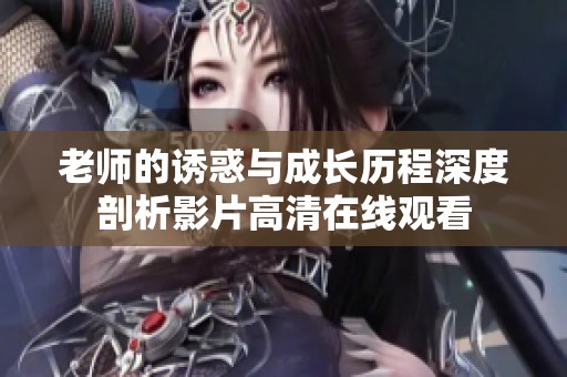 老师的诱惑与成长历程深度剖析影片高清在线观看