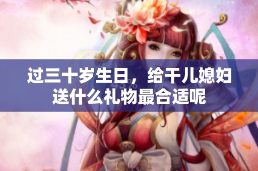 过三十岁生日，给干儿媳妇送什么礼物最合适呢