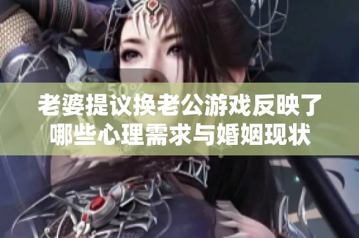 老婆提议换老公游戏反映了哪些心理需求与婚姻现状
