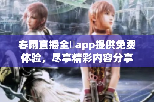春雨直播全婐app提供免费体验，尽享精彩内容分享