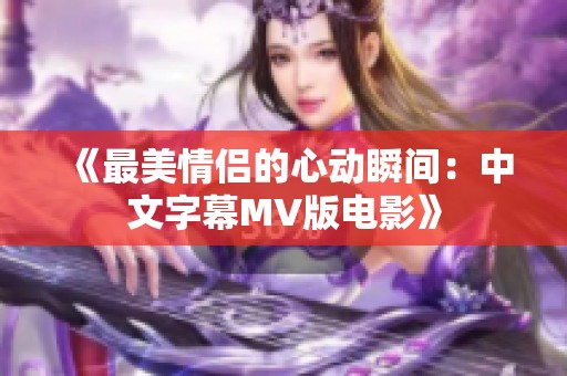 《最美情侣的心动瞬间：中文字幕MV版电影》
