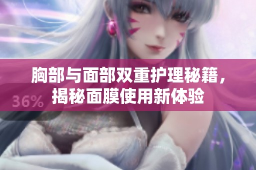 胸部与面部双重护理秘籍，揭秘面膜使用新体验