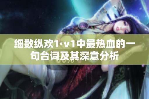 细数纵欢1·v1中最热血的一句台词及其深意分析
