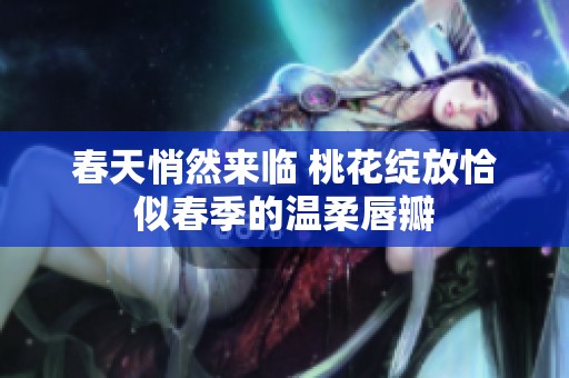 春天悄然来临 桃花绽放恰似春季的温柔唇瓣