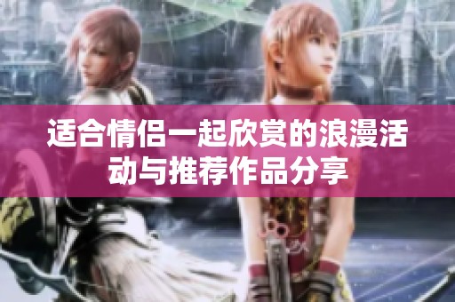 适合情侣一起欣赏的浪漫活动与推荐作品分享