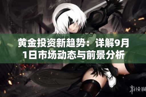 黄金投资新趋势：详解9月1日市场动态与前景分析