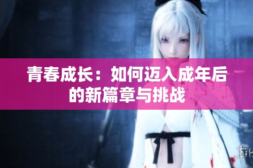 青春成长：如何迈入成年后的新篇章与挑战