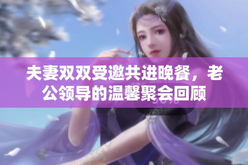 夫妻双双受邀共进晚餐，老公领导的温馨聚会回顾
