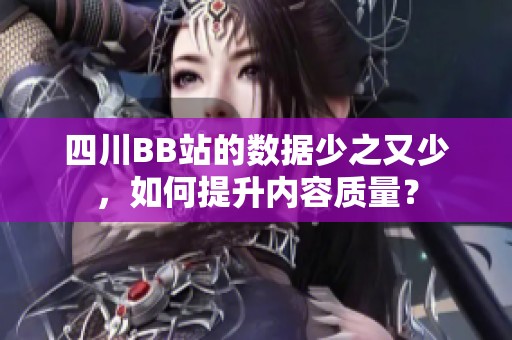四川BB站的数据少之又少，如何提升内容质量？