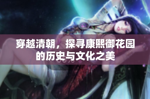 穿越清朝，探寻康熙御花园的历史与文化之美