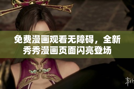 免费漫画观看无障碍，全新秀秀漫画页面闪亮登场