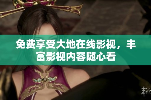 免费享受大地在线影视，丰富影视内容随心看