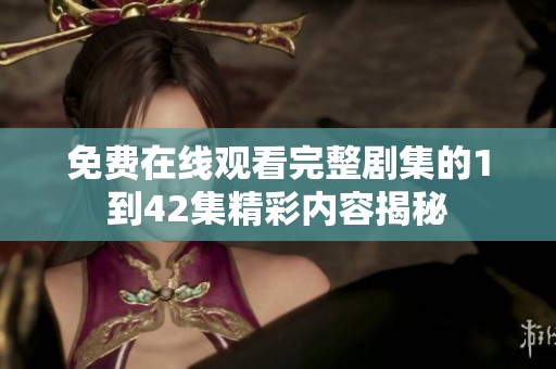 免费在线观看完整剧集的1到42集精彩内容揭秘