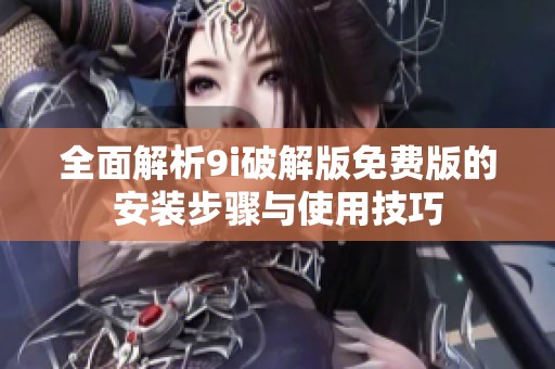 全面解析9i破解版免费版的安装步骤与使用技巧