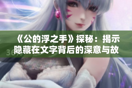 《公的浮之手》探秘：揭示隐藏在文字背后的深意与故事