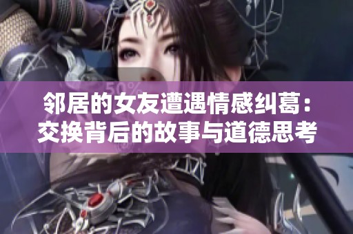 邻居的女友遭遇情感纠葛：交换背后的故事与道德思考