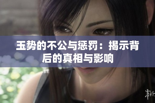 玉势的不公与惩罚：揭示背后的真相与影响