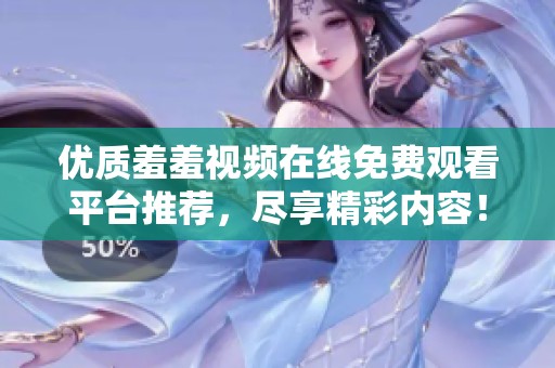 优质羞羞视频在线免费观看平台推荐，尽享精彩内容！