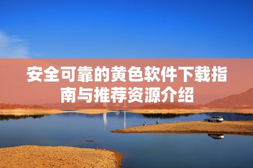 安全可靠的黄色软件下载指南与推荐资源介绍