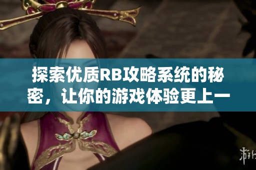探索优质RB攻略系统的秘密，让你的游戏体验更上一层楼