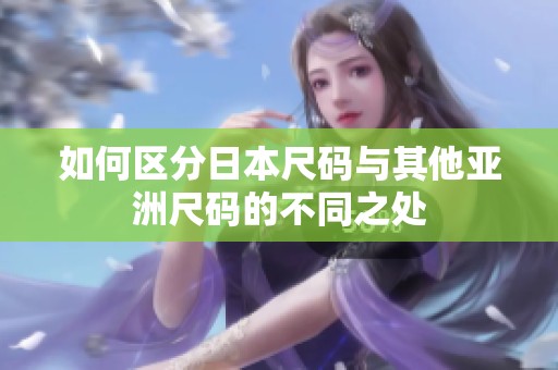 如何区分日本尺码与其他亚洲尺码的不同之处