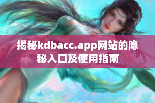揭秘kdbacc.app网站的隐秘入口及使用指南