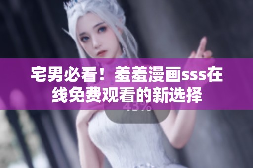 宅男必看！羞羞漫画sss在线免费观看的新选择