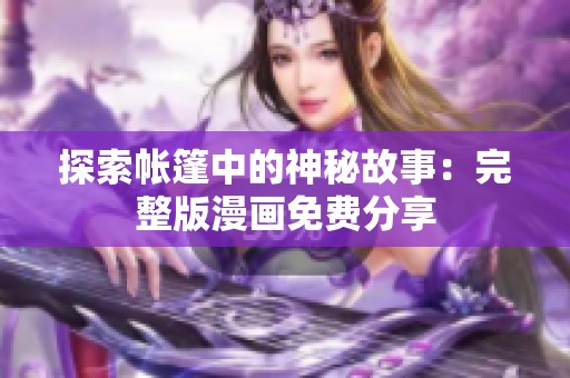 探索帐篷中的神秘故事：完整版漫画免费分享