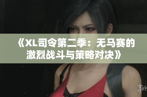 《XL司令第二季：无马赛的激烈战斗与策略对决》
