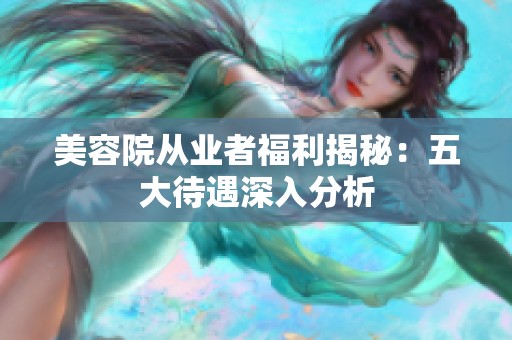 美容院从业者福利揭秘：五大待遇深入分析