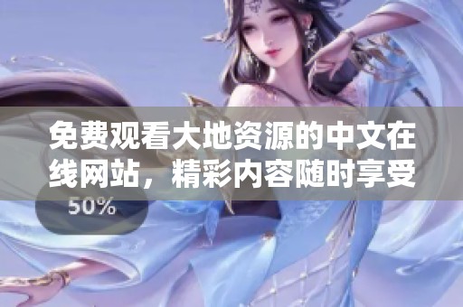 免费观看大地资源的中文在线网站，精彩内容随时享受