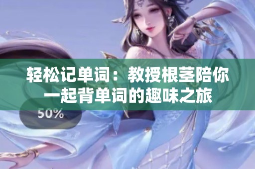 轻松记单词：教授根茎陪你一起背单词的趣味之旅