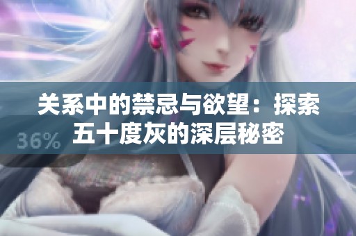 关系中的禁忌与欲望：探索五十度灰的深层秘密